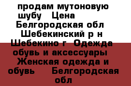 продам мутоновую шубу › Цена ­ 8 000 - Белгородская обл., Шебекинский р-н, Шебекино г. Одежда, обувь и аксессуары » Женская одежда и обувь   . Белгородская обл.